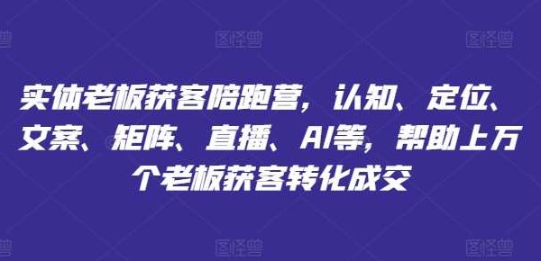 实体老板获客陪跑营，认知、定位、文案、矩阵、直播、AI等，帮助上万个老板获客转化成交-旺仔资源库