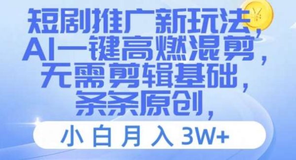 短剧推广新玩法，AI一键高燃混剪，无需剪辑基础，条条原创，小白月入3W+【揭秘】-旺仔资源库