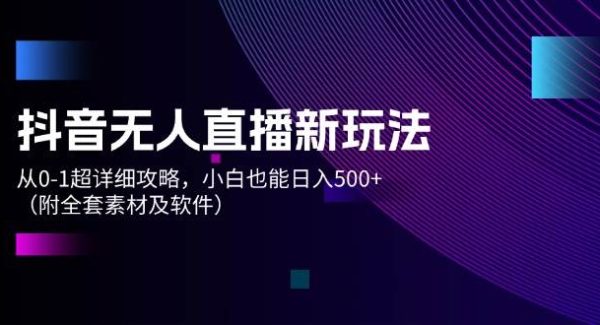 （12000期）抖音无人直播新玩法，从0-1超详细攻略，小白也能日入500+（附全套素材…-旺仔资源库