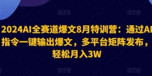 2024AI全赛道爆文8月特训营:通过AI指令一键输出爆文,多平台矩阵发布,轻松月入3W【揭秘】-旺仔资源库