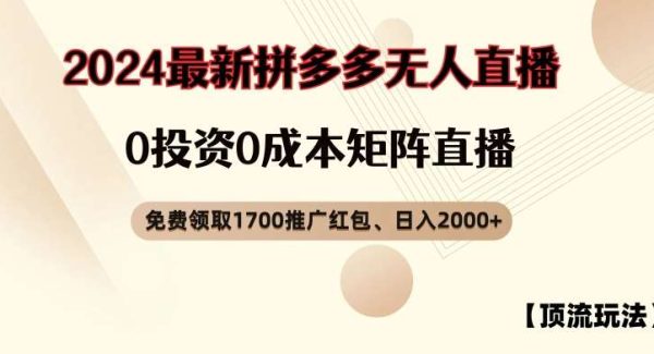 【顶流玩法】拼多多免费领取1700红包、无人直播0成本矩阵日入2000+【揭秘】-旺仔资源库