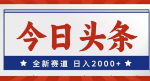 （12001期）今日头条，全新赛道，小白易上手，日入2000+-旺仔资源库