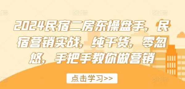 2024民宿二房东操盘手，民宿营销实战，纯干货，零忽悠，手把手教你做营销-旺仔资源库