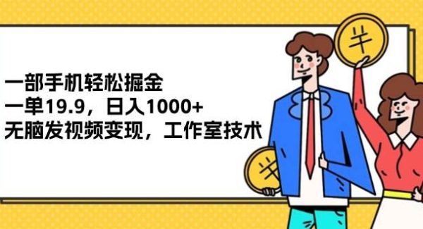 （12007期）一部手机轻松掘金，一单19.9，日入1000+,无脑发视频变现，工作室技术-旺仔资源库