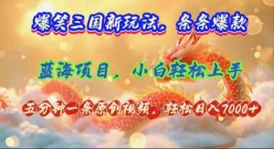 （12014期）爆笑三国新玩法每条都爆，视频收益 7000+，5 分钟原创，多种变现爽歪歪-旺仔资源库