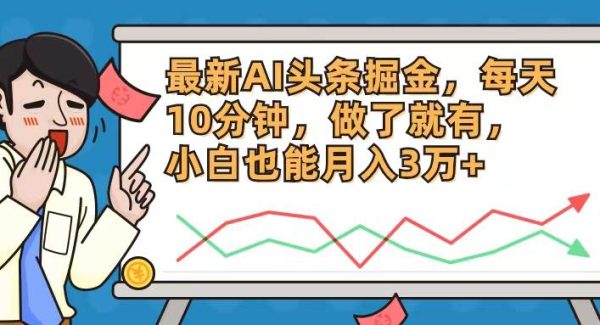 （12021期）最新AI头条掘金，每天10分钟，做了就有，小白也能月入3万+-旺仔资源库