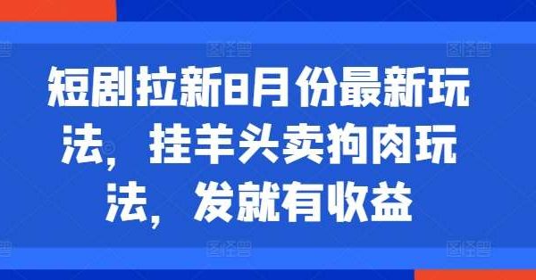 短剧拉新8月份最新玩法，挂羊头卖狗肉玩法，发就有收益-旺仔资源库