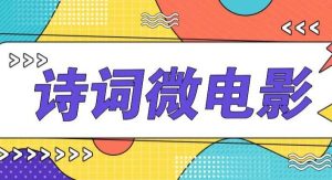 私人IP的高端玩法，诗词微电影，手把手教你轻松做原创爆款-旺仔资源库