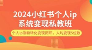 （12039期）2024小红书个人ip系统变现私教班，个人ip涨粉转化变现闭环，人均变现5位数-旺仔资源库