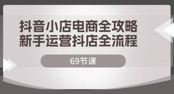 （12038期）抖音小店电商全攻略，新手运营抖店全流程（69节课）-旺仔资源库