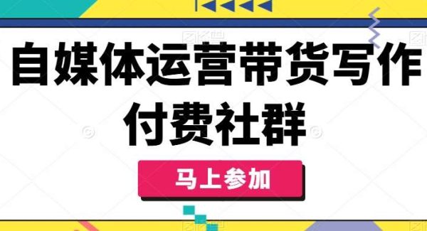 自媒体运营带货写作付费社群，带货是自媒体人必须掌握的能力-旺仔资源库