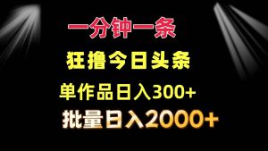 （12040期）一分钟一条  狂撸今日头条 单作品日收益300+  批量日入2000+-旺仔资源库