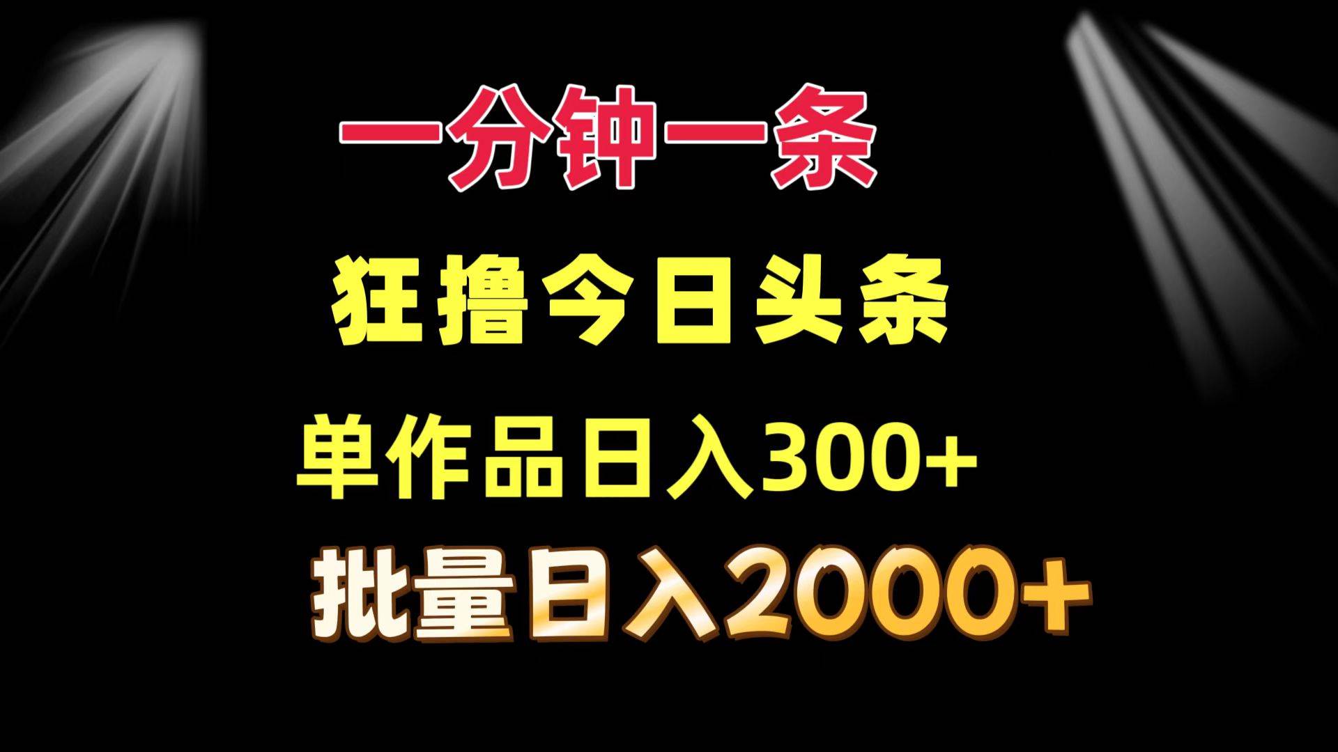 （12040期）一分钟一条  狂撸今日头条 单作品日收益300+  批量日入2000+-旺仔资源库