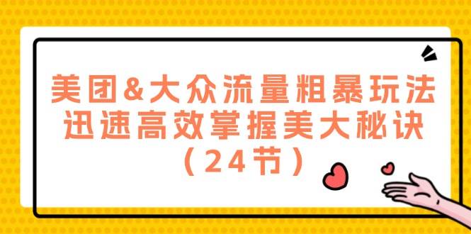 （12044期）美团&大众流量粗暴玩法，迅速高效掌握美大秘诀（24节）-旺仔资源库