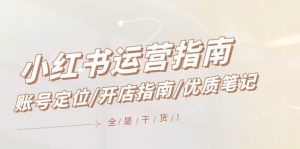 小红书运营指南，账号定位/开店指南/优质笔记/没有套路，全是经验-旺仔资源库