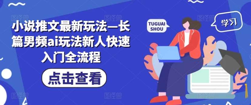 小说推文最新玩法—长篇男频ai玩法新人快速入门全流程-旺仔资源库