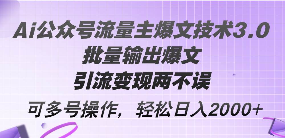 （12051期）Ai公众号流量主爆文技术3.0，批量输出爆文，引流变现两不误，多号操作…-旺仔资源库