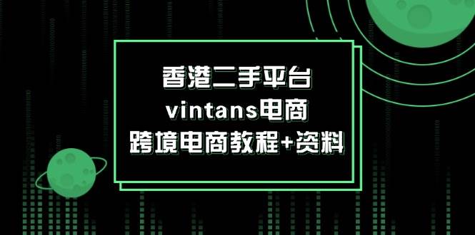 （12054期）香港二手平台vintans电商，跨境电商教程+资料-旺仔资源库