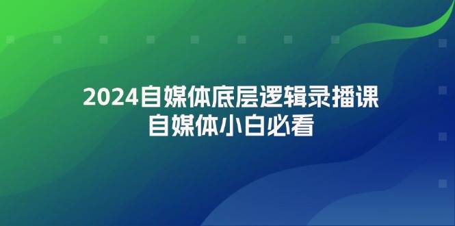 （12053期）2024自媒体底层逻辑录播课，自媒体小白必看-旺仔资源库