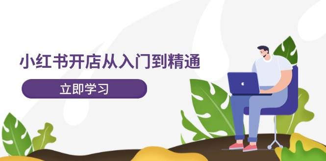 小红书开店从入门到精通，快速掌握小红书店铺运营，实现开店创收（202节）-旺仔资源库