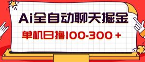（12072期）AI全自动聊天掘金，单机日撸100-300＋ 有手就行-旺仔资源库