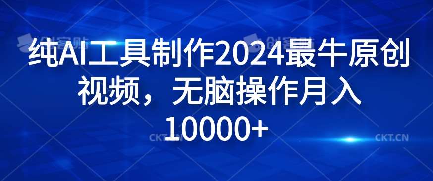 纯AI工具制作2024最牛原创视频，无脑操作月入1W+【揭秘】-旺仔资源库