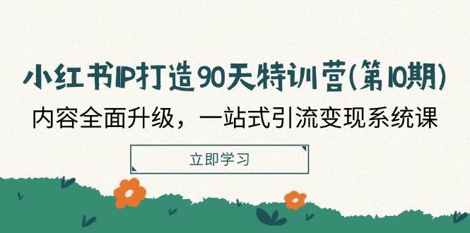 （12080期）小红书-IP打造90天特训营(第10期)：内容全面升级，一站式引流变现系统课-旺仔资源库