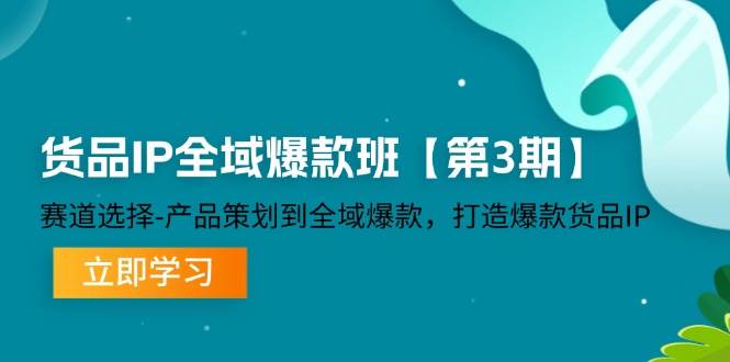 （12078期）货品-IP全域爆款班【第3期】赛道选择-产品策划到全域爆款，打造爆款货品IP-旺仔资源库