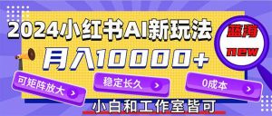 （12083期）2024最新小红薯AI赛道，蓝海项目，月入10000+，0成本，当事业来做，可矩阵-旺仔资源库