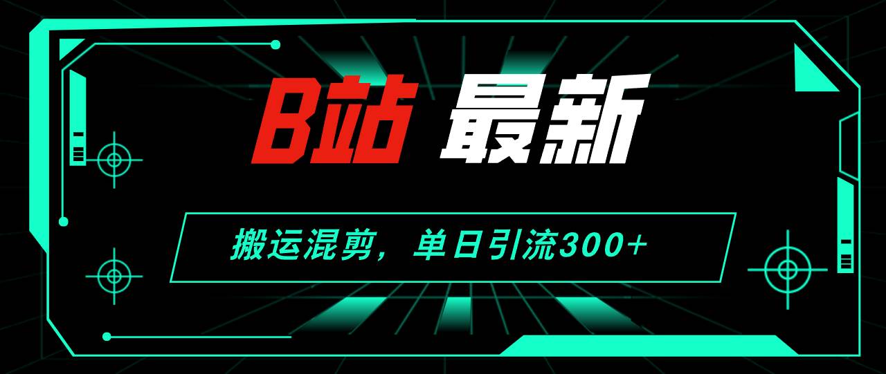 （12085期）B站最新，搬运混剪，单日引流300+创业粉-旺仔资源库