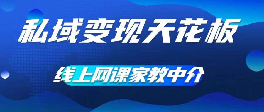 私域变现天花板，网课家教中介，只做渠道和流量，让大学生给你打工，0成本实现月入五位数【揭秘】-旺仔资源库