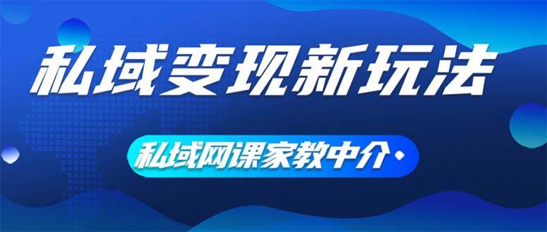 （12089期）私域变现新玩法，网课家教中介，只做渠道和流量，让大学生给你打工、0…-旺仔资源库