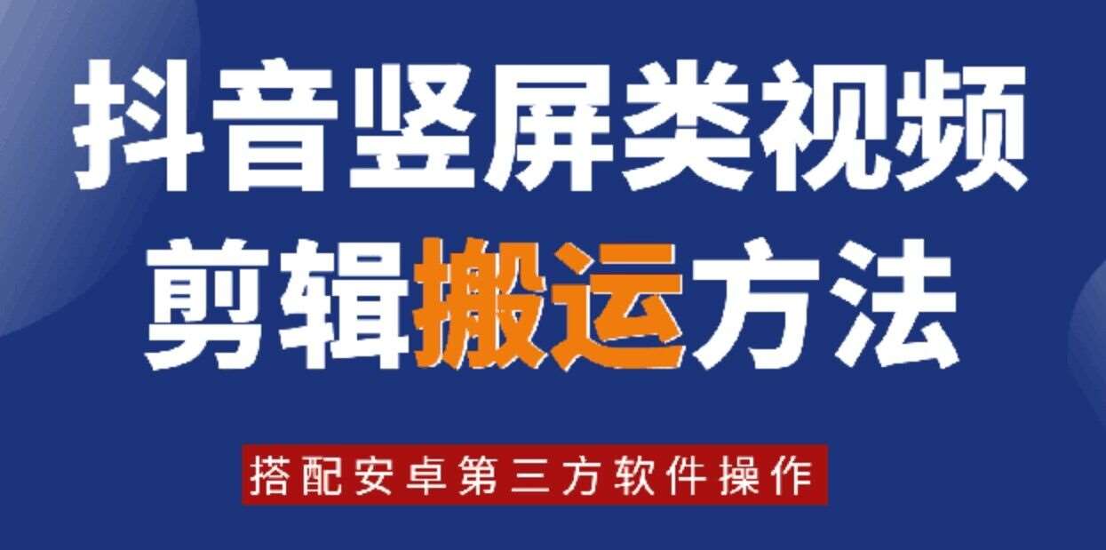 8月日最新抖音竖屏类视频剪辑搬运技术，搭配安卓第三方软件操作-旺仔资源库