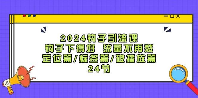 （12097期）2024钩子·引流课：钩子下得好 流量不再愁，定位篇/标签篇/破播放篇/24节-旺仔资源库