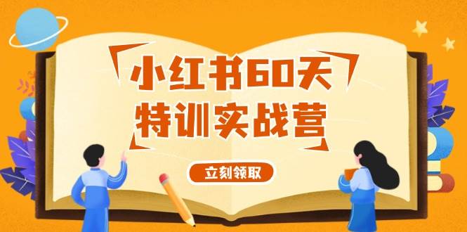 （12098期）小红书60天特训实战营（系统课）从0打造能赚钱的小红书账号（55节课）-旺仔资源库