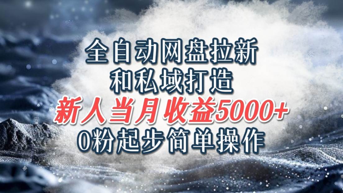 全自动网盘拉新和私域打造，0粉起步简单操作，新人入门当月收益5000以上-旺仔资源库