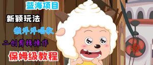 蓝海项目新颖玩法，懒洋洋唱歌 搬运剪辑操作，保姆级教程-旺仔资源库