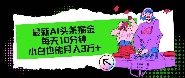 （12109期）最新AI头条掘金，每天只需10分钟，小白也能月入3万+-旺仔资源库