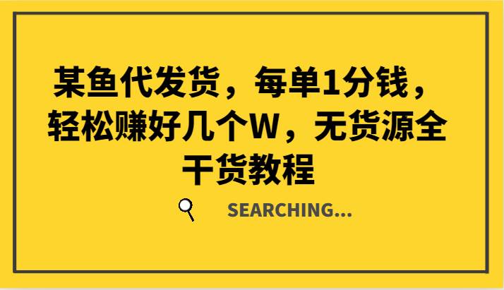 某鱼代发货，每单1分钱，轻松赚好几个W，无货源全干货教程-旺仔资源库