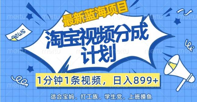 最新蓝海项目淘宝视频分成计划，1分钟1条视频，日入899+，有手就行-旺仔资源库