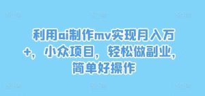 利用ai制作mv实现月入万+，小众项目，轻松做副业，简单好操作【揭秘】-旺仔资源库