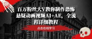 百万粉丝大V教你制作恐怖悬疑动画视频AI+AE，全流程详细教程-旺仔资源库