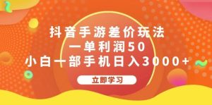（12117期）抖音手游差价玩法，一单利润50，小白一部手机日入3000+-旺仔资源库