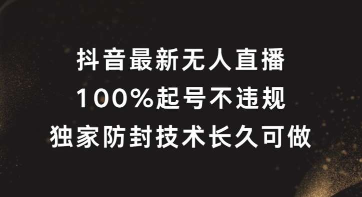 抖音最新无人直播，100%起号，独家防封技术长久可做【揭秘】-旺仔资源库