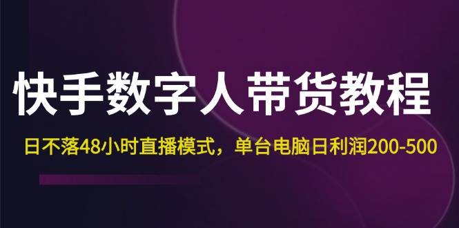 （12129期）快手-数字人带货教程，日不落48小时直播模式，单台电脑日利润200-500-旺仔资源库