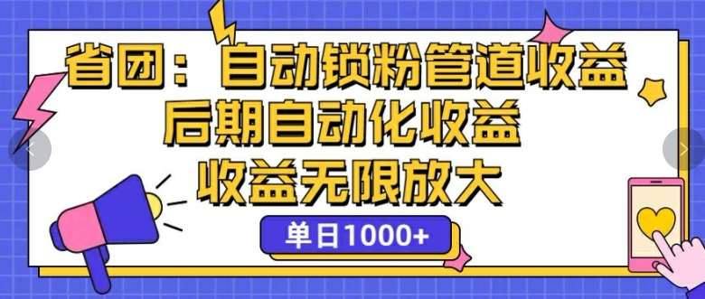 省团：自动化锁粉，管道式收益，后期自动化收益，收益无限放大-旺仔资源库