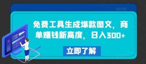 免费工具生成爆款图文,商单赚钱新高度,日入300+【揭秘】-旺仔资源库