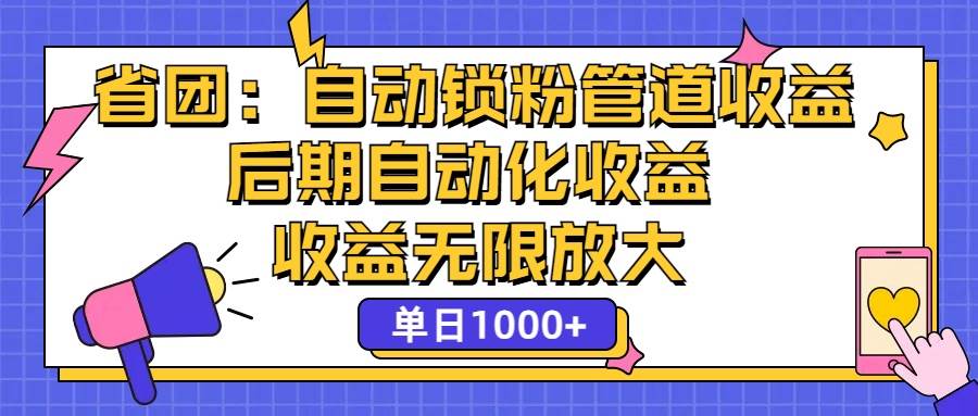 （12135期）省团：一键锁粉，管道式收益，后期被动收益，收益无限放大，单日1000+-旺仔资源库