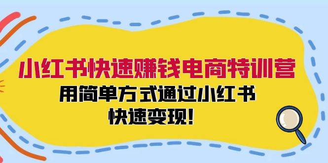 （12133期）小红书快速赚钱电商特训营：用简单方式通过小红书快速变现！-旺仔资源库