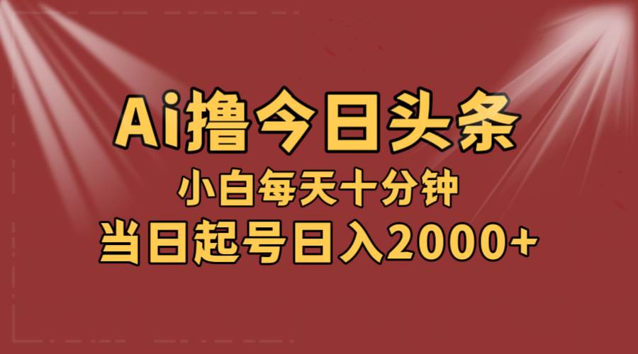 （12140期）AI撸爆款头条，当天起号，可矩阵，第二天见收益，小白无脑轻松日入2000+-旺仔资源库